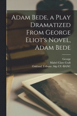 George 1819-1880 Eliot, Mabel Clare B. Craft, Oakland Tribune (1901) Bkp Cu-Banc - Adam Bede, a Play Dramatized From George Eliot's Novel, Adam Bede, Häftad