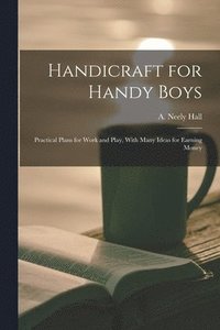 bokomslag Handicraft for Handy Boys; Practical Plans for Work and Play, With Many Ideas for Earning Money