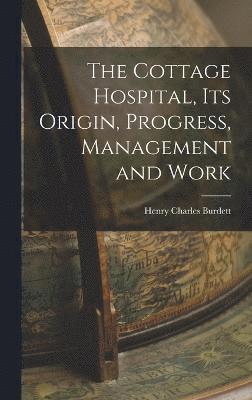 The Cottage Hospital, its Origin, Progress, Management and Work 1