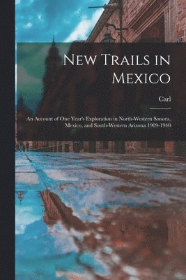 New Trails in Mexico; an Account of One Year's Exploration in North-western Sonora, Mexico, and South-western Arizona 1909-1940 1