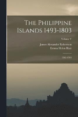 The Philippine Islands 1493-1803; 1582-1583; Volume V 1