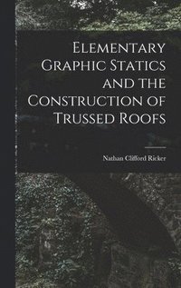 bokomslag Elementary Graphic Statics and the Construction of Trussed Roofs