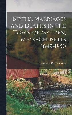 Births, Marriages and Deaths in the Town of Malden, Massachusetts 1649-1850 1