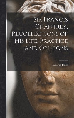 George Jones - Sir Francis Chantrey, Recollections of his Life, Practice and Opinions, Inbunden