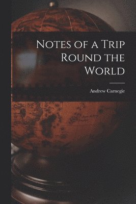 Andrew Carnegie - Notes of a Trip Round the World, Häftad