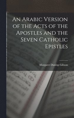 Margaret Dunlop Gibson - Arabic Version of the Acts of the Apostles and the Seven Catholic Epistles, Inbunden