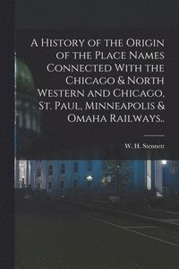 bokomslag A History of the Origin of the Place Names Connected With the Chicago & North Western and Chicago, St. Paul, Minneapolis & Omaha Railways..