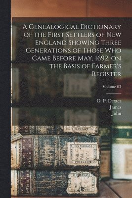 James 1784-1873 Savage, John 1789-1838 Farmer - Genealogical Dictionary of the First Settlers of New England Showing Three Generations of Those Who Came Before May, 1692, on the Basis of Farmer's Register; Volume 03, Häftad