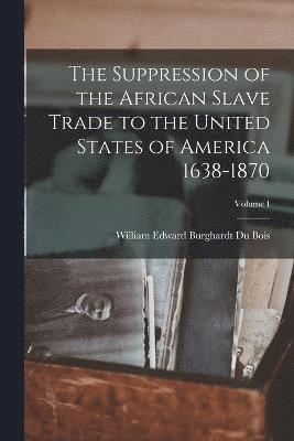 William Edward Burghardt Du Bois - Suppression of the African Slave Trade to the United States of America 1638-1870; Volume I, Häftad