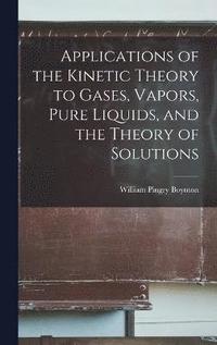 bokomslag Applications of the Kinetic Theory to Gases, Vapors, Pure Liquids, and the Theory of Solutions