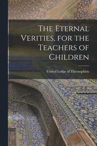 bokomslag The Eternal Verities, for the Teachers of Children