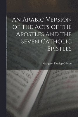 Margaret Dunlop Gibson - Arabic Version of the Acts of the Apostles and the Seven Catholic Epistles, Häftad