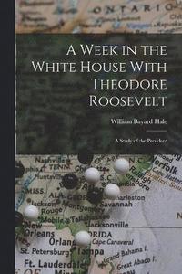bokomslag A Week in the White House With Theodore Roosevelt