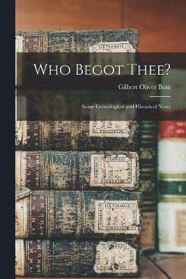 Gilbert Oliver Bent - Who Begot Thee?, Häftad