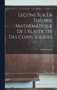 bokomslag Leons Sur la Thorie Mathmatique de L'lasticit des Corps Solides