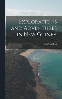 John Strachan - Explorations and Adventures in New Guinea, Inbunden