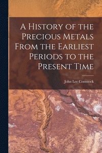 bokomslag A History of the Precious Metals From the Earliest Periods to the Present Time