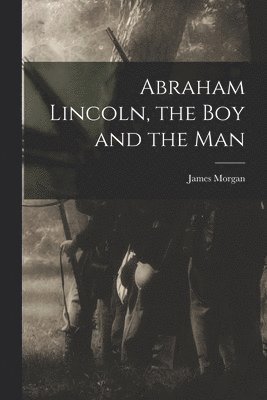Abraham Lincoln, the Boy and the Man