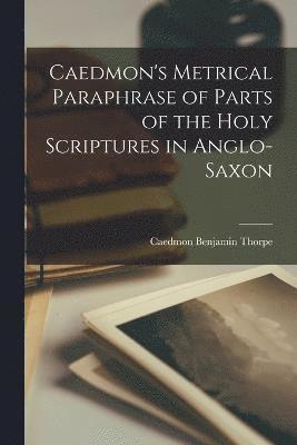 Caedmon's Metrical Paraphrase of Parts of the Holy Scriptures in Anglo-Saxon