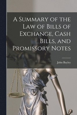 A Summary of the Law of Bills of Exchange, Cash Bills, and Promissory Notes 1