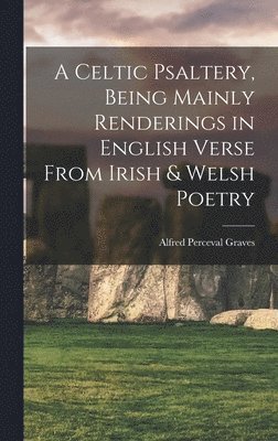 Celtic Psaltery, Being Mainly Renderings in English Verse From Irish & Welsh Poetry