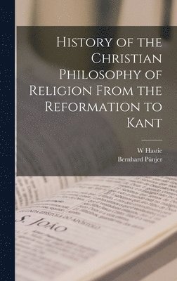 bokomslag History of the Christian Philosophy of Religion From the Reformation to Kant