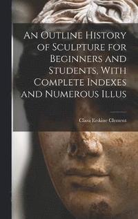 bokomslag An Outline History of Sculpture for Beginners and Students, With Complete Indexes and Numerous Illus
