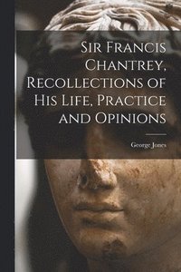 bokomslag Sir Francis Chantrey, Recollections of his Life, Practice and Opinions