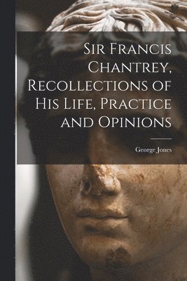 George Jones - Sir Francis Chantrey, Recollections of his Life, Practice and Opinions, Häftad