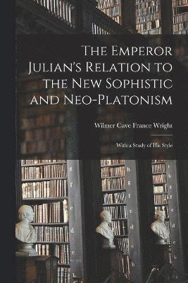 bokomslag The Emperor Julian's Relation to the New Sophistic and Neo-Platonism