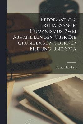 bokomslag Reformation, Renaissance, Humanismus. Zwei Abhandlungen ber die Grundlage moderner Bildung und Spra