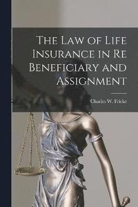 bokomslag The Law of Life Insurance in re Beneficiary and Assignment