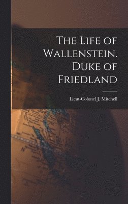 The Life of Wallenstein. Duke of Friedland 1