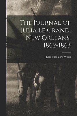 The Journal of Julia Le Grand, New Orleans, 1862-1863 1