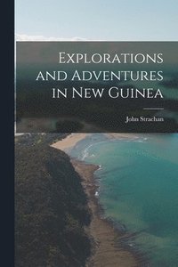 bokomslag Explorations and Adventures in New Guinea