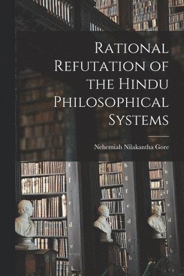 bokomslag Rational Refutation of the Hindu Philosophical Systems