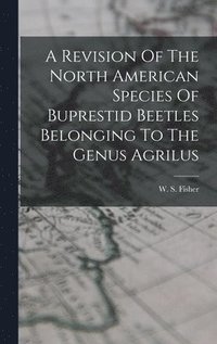 bokomslag A Revision Of The North American Species Of Buprestid Beetles Belonging To The Genus Agrilus