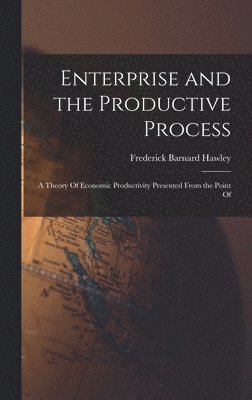 Frederick Barnard Hawley - Enterprise and the Productive Process; a Theory Of Economic Productivity Presented From the Point Of, Inbunden