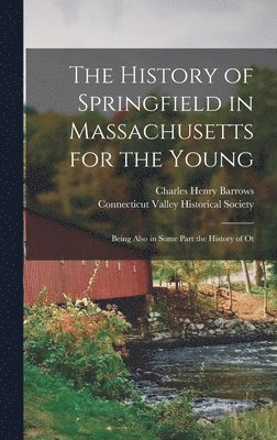 bokomslag The History of Springfield in Massachusetts for the Young; Being Also in Some Part the History of Ot