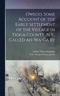 bokomslag Owego. Some Account of the Early Settlement of the Village in Tioga County, N.Y., Called Ah-wa-ga By