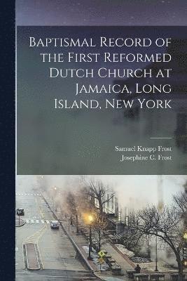 Baptismal Record of the First Reformed Dutch Church at Jamaica, Long Island, New York 1