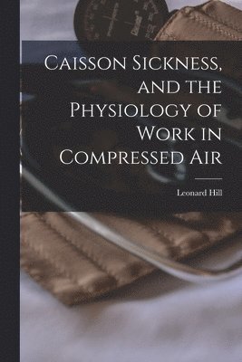 bokomslag Caisson Sickness, and the Physiology of Work in Compressed Air