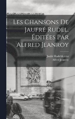 Les Chansons de Jaufr Rudel. dites par Alfred Jeanroy 1