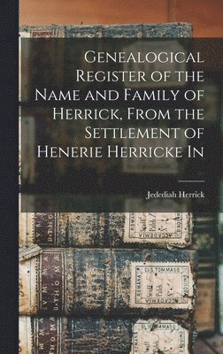 Jedediah Herrick - Genealogical Register of the Name and Family of Herrick, From the Settlement of Henerie Herricke In, Inbunden