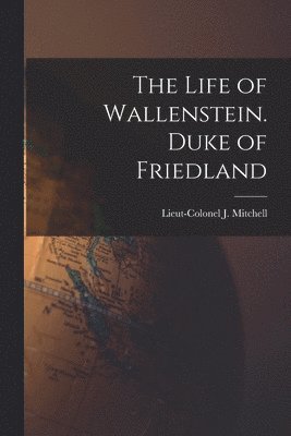 The Life of Wallenstein. Duke of Friedland 1