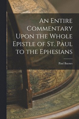 bokomslag An Entire Commentary Upon the Whole Epistle of St. Paul to the Ephesians