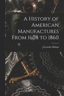 bokomslag A History of American Manufactures From 1608 to 1860