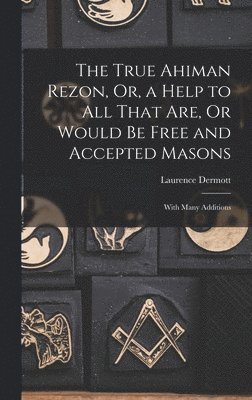 bokomslag The True Ahiman Rezon, Or, a Help to All That Are, Or Would Be Free and Accepted Masons