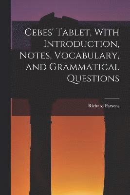 Cebes' Tablet, With Introduction, Notes, Vocabulary, and Grammatical Questions 1