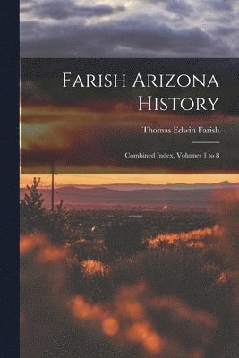 Farish Arizona History; Combined Index, Volumes 1 to 8 1